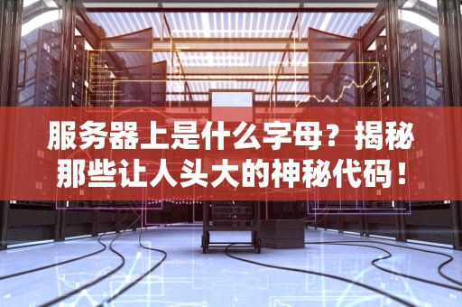 服务器上是什么字母？揭秘那些让人头大的神秘代码！
