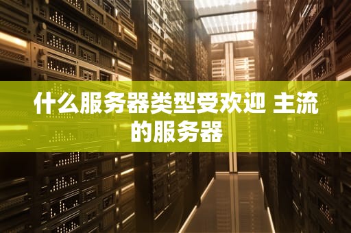 什么服务器类型受欢迎 主流的服务器
