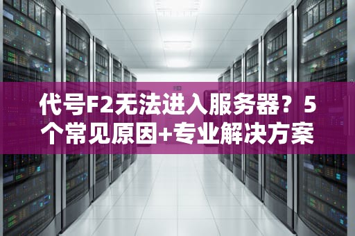 代号F2无法进入服务器？5个常见原因+专业解决方案，笑对404！