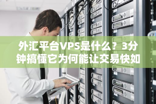 外汇平台VPS是什么？3分钟搞懂它为何能让交易快如闪电！