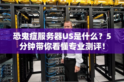 恐鬼症服务器US是什么？5分钟带你看懂专业测评！