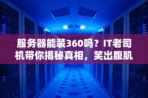 服务器能装360吗？IT老司机带你揭秘真相，笑出腹肌！
