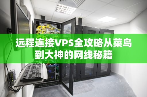 远程连接VPS全攻略从菜鸟到大神的网线秘籍