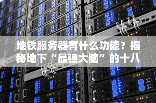地铁服务器有什么功能？揭秘地下“最强大脑”的十八般武艺！