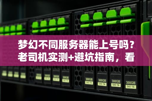 梦幻不同服务器能上号吗？老司机实测+避坑指南，看完秒懂！