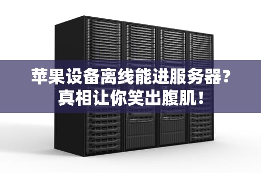 苹果设备离线能进服务器？真相让你笑出腹肌！