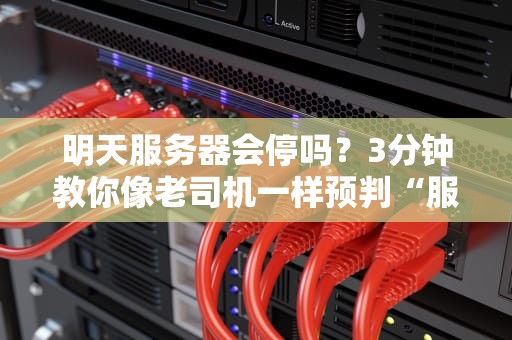明天服务器会停吗？3分钟教你像老司机一样预判“服务器罢工”