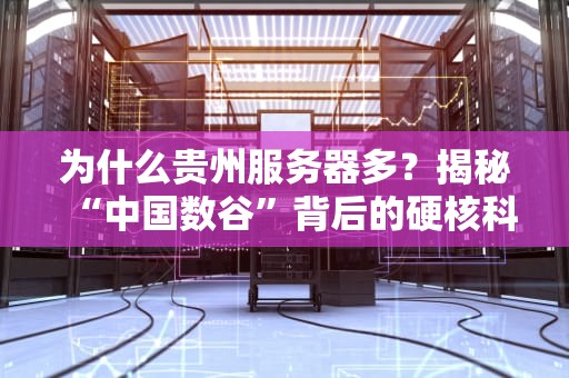 为什么贵州服务器多？揭秘“中国数谷”背后的硬核科技与地理优势