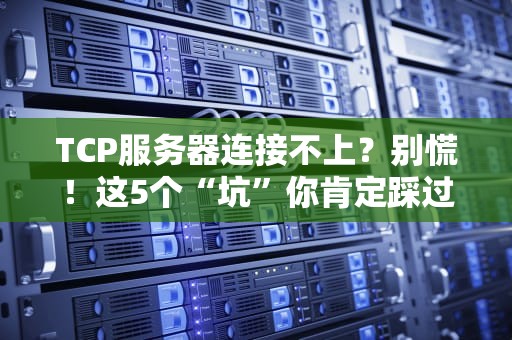 TCP服务器连接不上？别慌！这5个“坑”你肯定踩过！