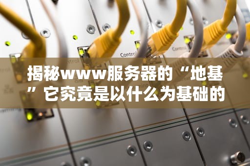 揭秘www服务器的“地基”它究竟是以什么为基础的？