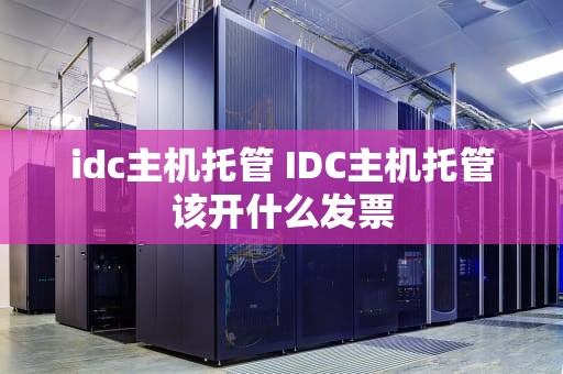 idc主机托管 IDC主机托管该开什么发票