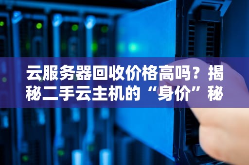 云服务器回收价格高吗？揭秘二手云主机的“身价”秘密！