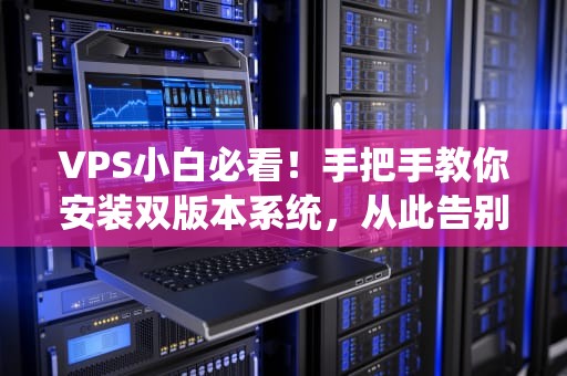 VPS小白必看！手把手教你安装双版本系统，从此告别选择困难症！