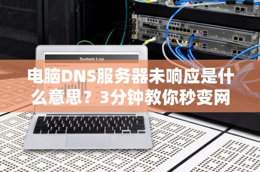 电脑DNS服务器未响应是什么意思？3分钟教你秒变网络修理工！