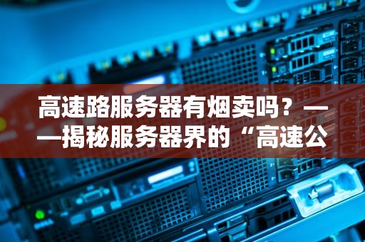 高速路服务器有烟卖吗？——揭秘服务器界的“高速公路”与奇葩冷知识
