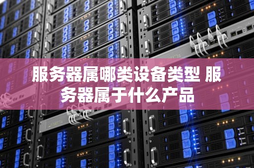 服务器属哪类设备类型 服务器属于什么产品
