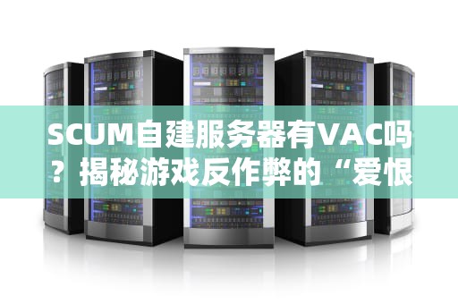 SCUM自建服务器有VAC吗？揭秘游戏反作弊的“爱恨情仇”