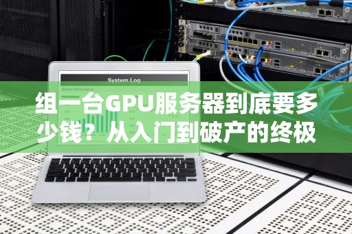 组一台GPU服务器到底要多少钱？从入门到破产的终极指南