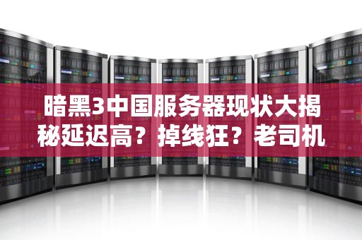 暗黑3中国服务器现状大揭秘延迟高？掉线狂？老司机带你避坑！