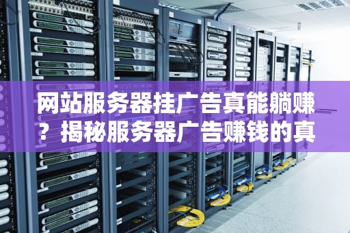 网站服务器挂广告真能躺赚？揭秘服务器广告赚钱的真相与骚操作！