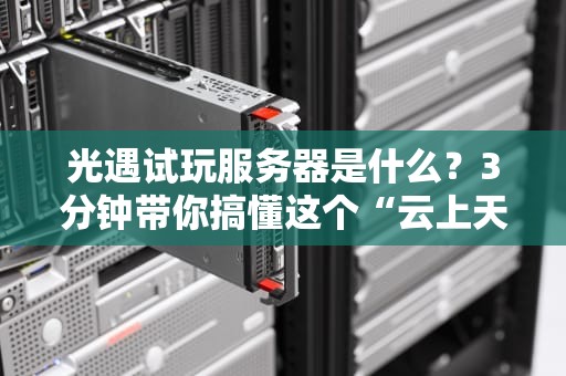 光遇试玩服务器是什么？3分钟带你搞懂这个“云上天堂”的奥秘！