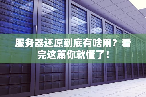 服务器还原到底有啥用？看完这篇你就懂了！