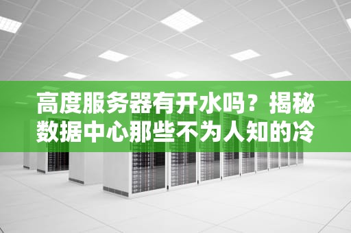 高度服务器有开水吗？揭秘数据中心那些不为人知的冷知识！