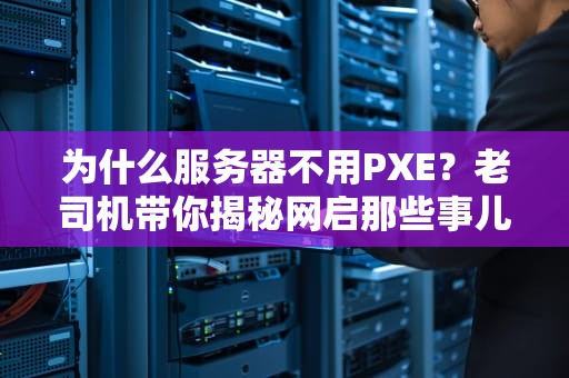 为什么服务器不用PXE？老司机带你揭秘网启那些事儿