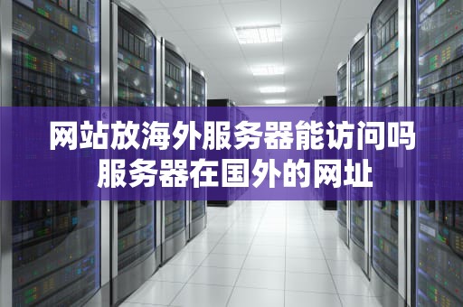 网站放海外服务器能访问吗 服务器在国外的网址