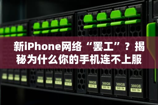 新iPhone网络“罢工”？揭秘为什么你的手机连不上服务器！