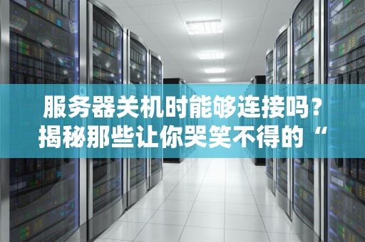 服务器关机时能够连接吗？揭秘那些让你哭笑不得的“灵异事件”
