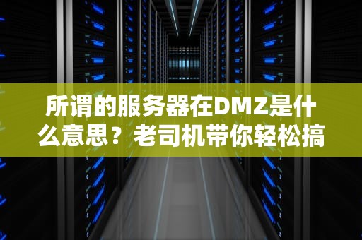 所谓的服务器在DMZ是什么意思？老司机带你轻松搞懂这个网络隔离区！