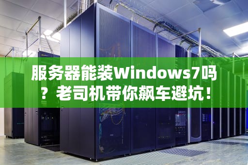 服务器能装Windows7吗？老司机带你飙车避坑！
