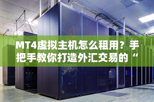 MT4虚拟主机怎么租用？手把手教你打造外汇交易的“超跑”