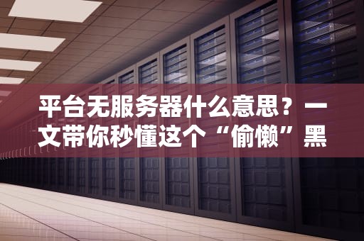 平台无服务器什么意思？一文带你秒懂这个“偷懒”黑科技！