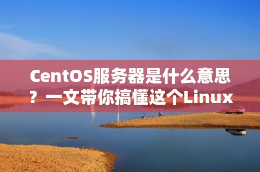 CentOS服务器是什么意思？一文带你搞懂这个Linux老司机！