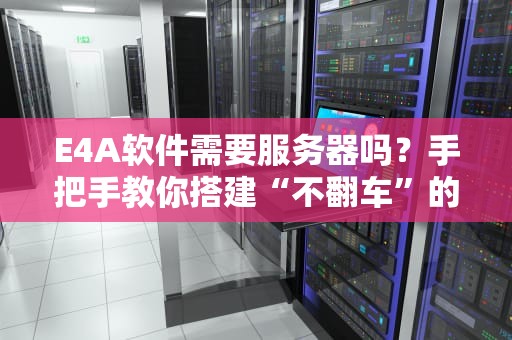 E4A软件需要服务器吗？手把手教你搭建“不翻车”的APP后台！