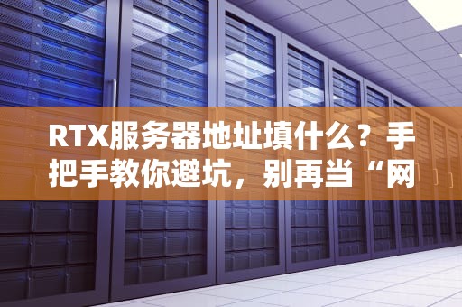 RTX服务器地址填什么？手把手教你避坑，别再当“网络小白”啦！