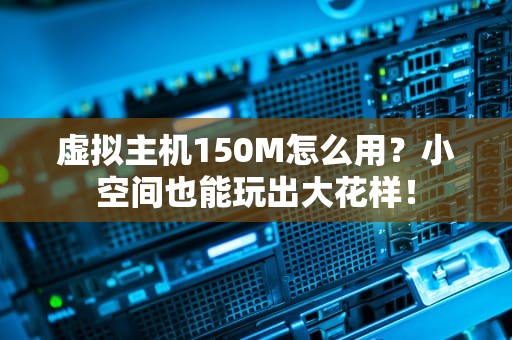 虚拟主机150M怎么用？小空间也能玩出大花样！