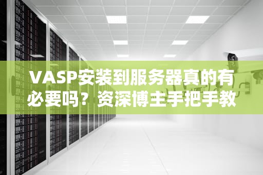 VASP安装到服务器真的有必要吗？资深博主手把手教你避坑！