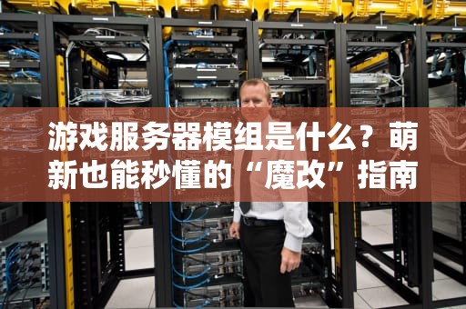 游戏服务器模组是什么？萌新也能秒懂的“魔改”指南！