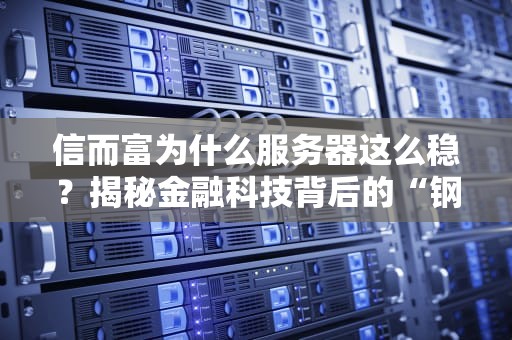 信而富为什么服务器这么稳？揭秘金融科技背后的“钢铁侠”