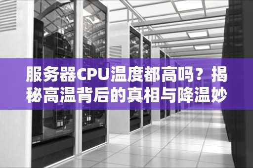 服务器CPU温度都高吗？揭秘高温背后的真相与降温妙招！