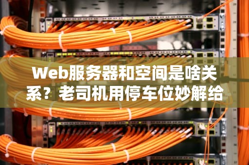 Web服务器和空间是啥关系？老司机用停车位妙解给你听！