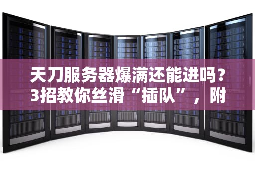 天刀服务器爆满还能进吗？3招教你丝滑“插队”，附专业避坑指南！