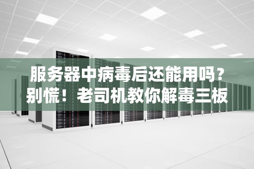服务器中病毒后还能用吗？别慌！老司机教你解毒三板斧