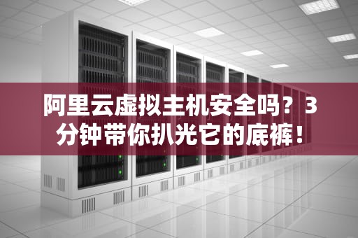 阿里云虚拟主机安全吗？3分钟带你扒光它的底裤！