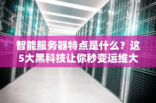 智能服务器特点是什么？这5大黑科技让你秒变运维大神！