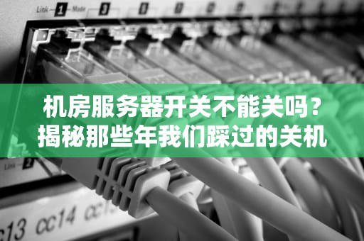 机房服务器开关不能关吗？揭秘那些年我们踩过的关机坑！