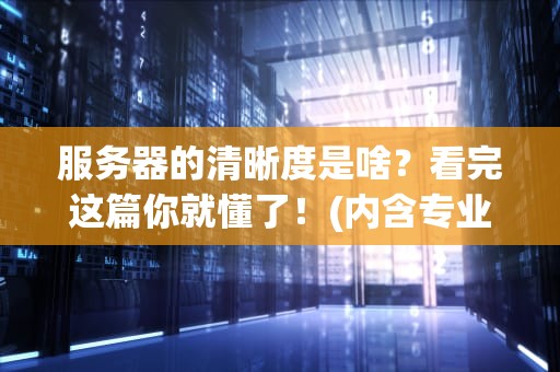 服务器的清晰度是啥？看完这篇你就懂了！(内含专业测评指南)